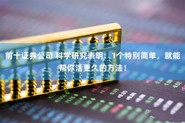 前十证券公司 科学研究表明：1个特别简单，就能帮你活更久的方法！
