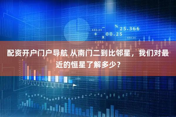 配资开户门户导航 从南门二到比邻星，我们对最近的恒星了解多少？