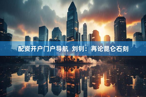 配资开户门户导航  刘钊：再论昆仑石刻