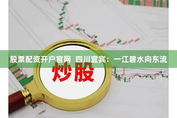 股票配资开户官网  四川宜宾：一江碧水向东流