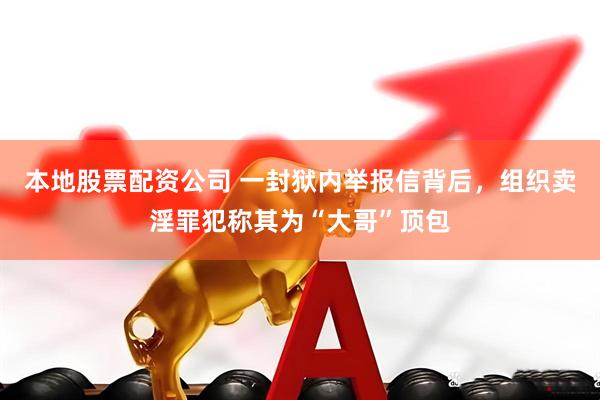 本地股票配资公司 一封狱内举报信背后，组织卖淫罪犯称其为“大哥”顶包
