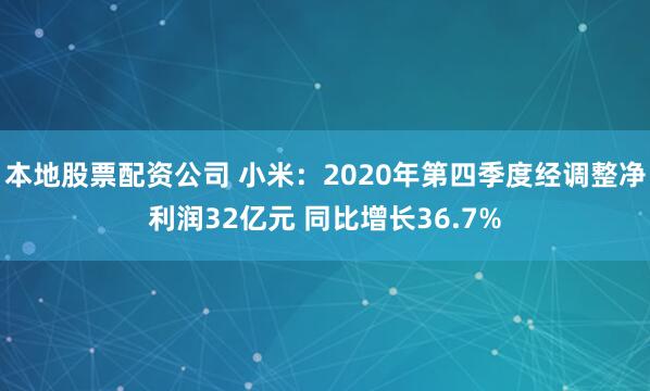 本地股票配资公司 小米：2020年第四季度经调整净利润32亿元 同比增长36.7%
