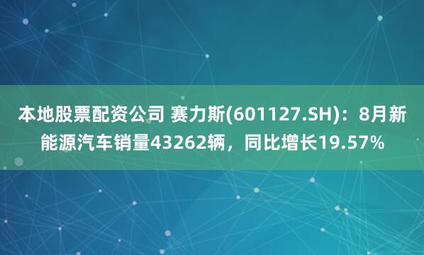 本地股票配资公司 赛力斯(601127.SH)：8月新能源汽车销量43262辆，同比增长19.57%