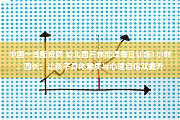 中国一线配资网 幼儿园开体能课每日训练1小时，园长：让孩子身体素质与心理自信双提升