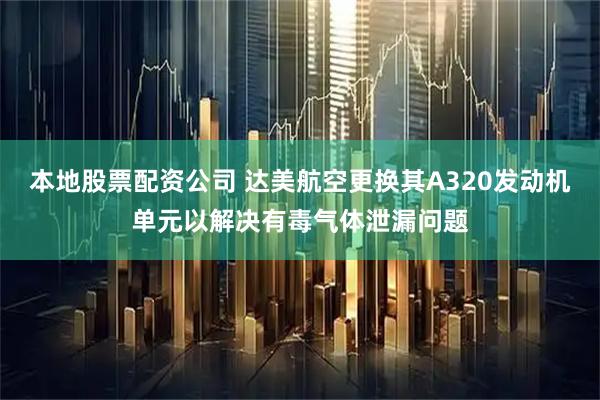 本地股票配资公司 达美航空更换其A320发动机单元以解决有毒气体泄漏问题