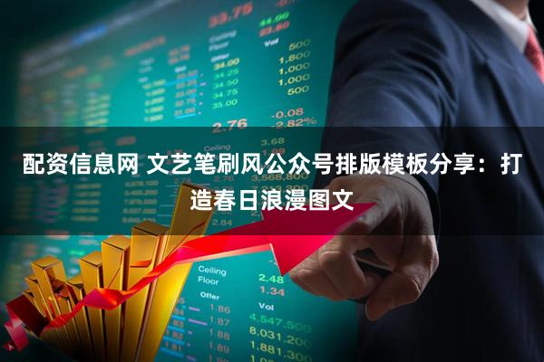 配资信息网 文艺笔刷风公众号排版模板分享：打造春日浪漫图文