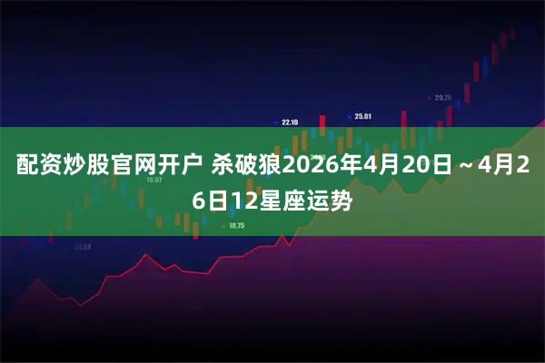 配资炒股官网开户 杀破狼2026年4月20日～4月26日12星座运势