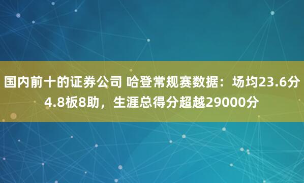 国内前十的证券公司 哈登常规赛数据：场均23.6分4.8板8助，生涯总得分超越29000分