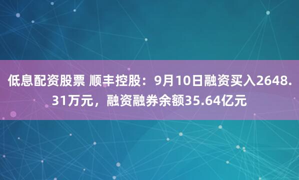 低息配资股票 顺丰控股：9月10日融资买入2648.31万元，融资融券余额35.64亿元